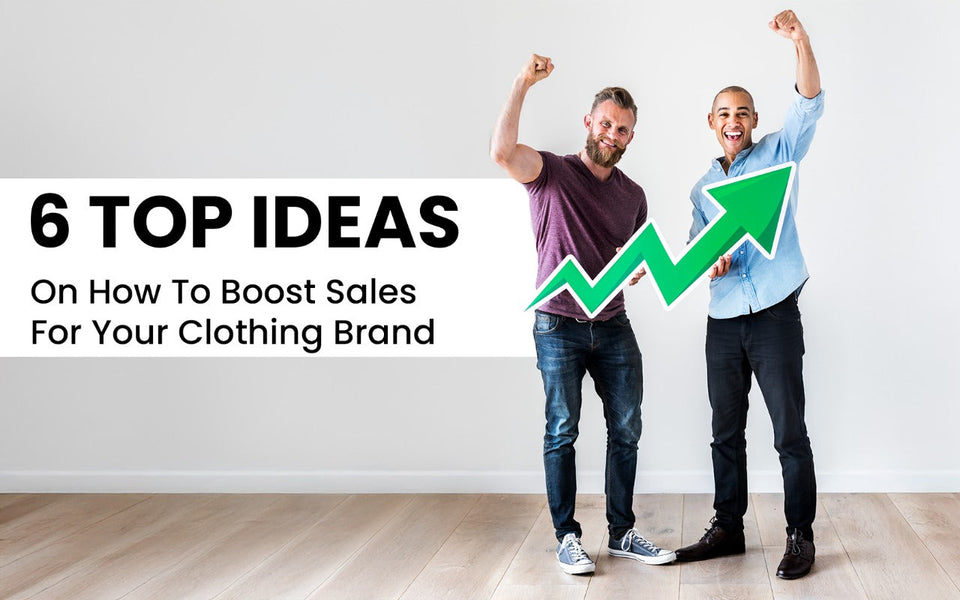 6 Top Ideas On How To Boost Sales For Your Clothing Brand